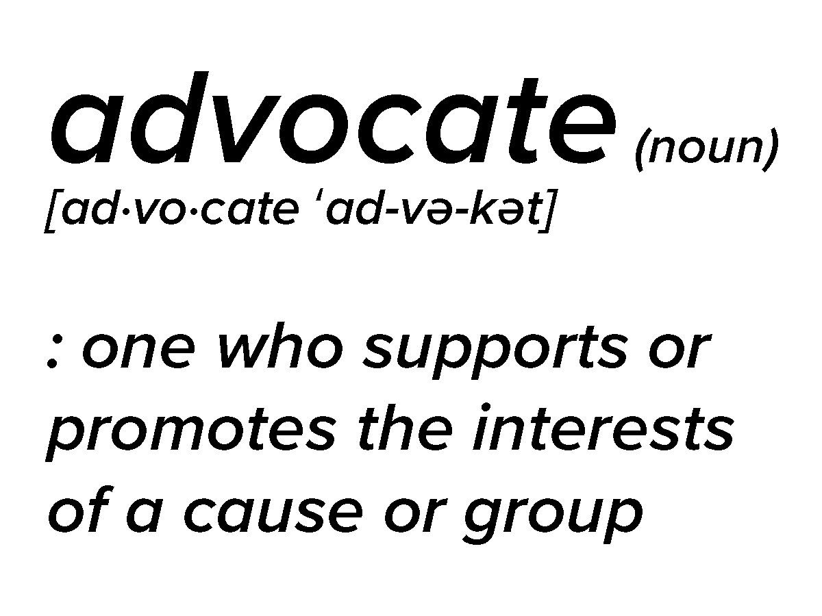 Definition of advocate (noun) [ad·​vo·​cate ˈad-və-kət]: one who supports or promotes the interests of a cause or group